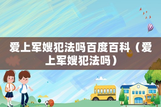 愛上軍嫂犯法嗎百度百科（愛上軍嫂犯法嗎）