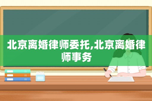 北京離婚律師委托,北京離婚律師事務