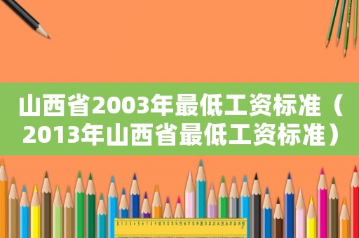山西省2003年最低工資標(biāo)準(zhǔn)（2013年山西省最低工資標(biāo)準(zhǔn)）
