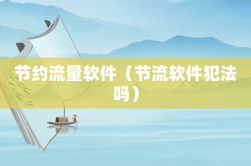 節(jié)約流量軟件（節(jié)流軟件犯法嗎）