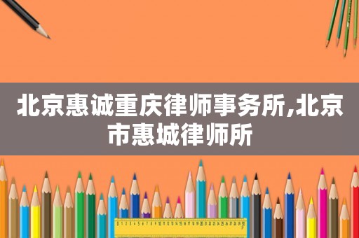 北京惠誠重慶律師事務所,北京市惠城律師所
