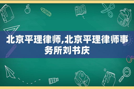 北京平理律師,北京平理律師事務所劉書慶