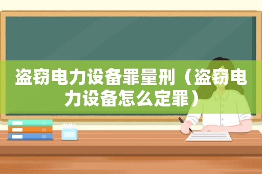 盜竊電力設備罪量刑（盜竊電力設備怎么定罪）
