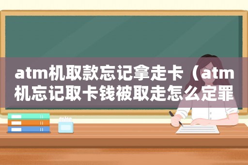 atm機(jī)取款忘記拿走卡（atm機(jī)忘記取卡錢(qián)被取走怎么定罪）
