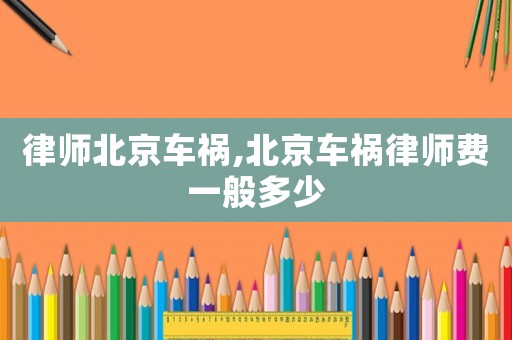 律師北京車禍,北京車禍律師費一般多少