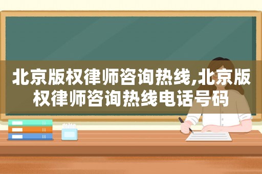 北京版權律師咨詢熱線,北京版權律師咨詢熱線電話號碼