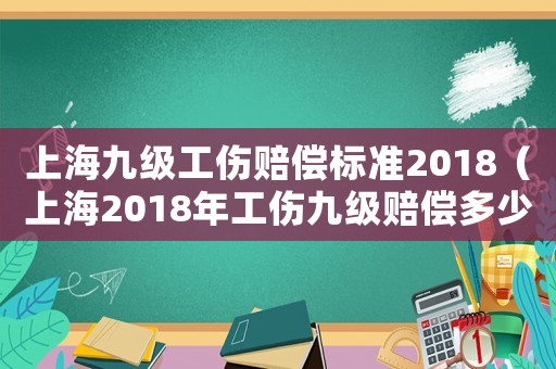上海九級工傷賠償標準2018（上海2018年工傷九級賠償多少錢）