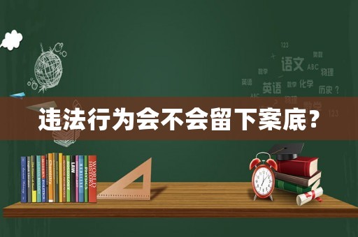 違法行為會不會留下案底？