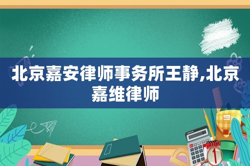 北京嘉安律師事務所王靜,北京嘉維律師