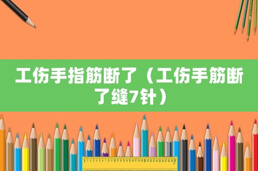 工傷手指筋斷了（工傷手筋斷了縫7針）