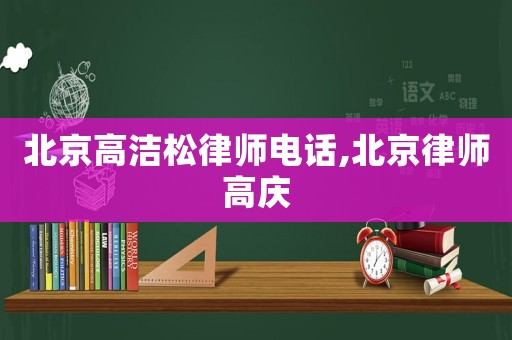 北京高潔松律師電話,北京律師高慶