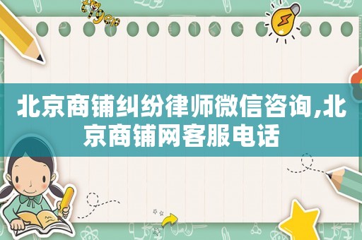 北京商鋪糾紛律師微信咨詢,北京商鋪網(wǎng)客服電話