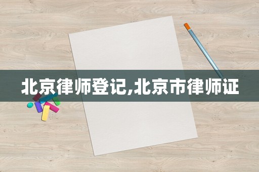 北京律師登記,北京市律師證