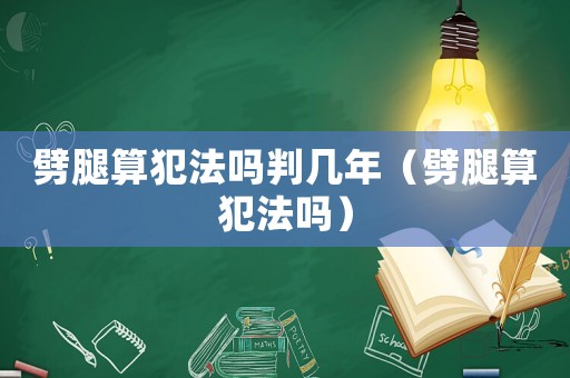 劈腿算犯法嗎判幾年（劈腿算犯法嗎）