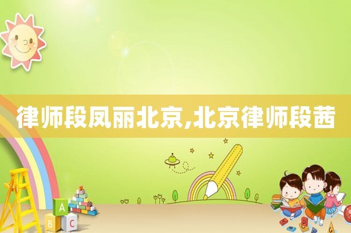 律師段鳳麗北京,北京律師段茜