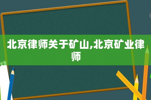 北京律師關于礦山,北京礦業律師