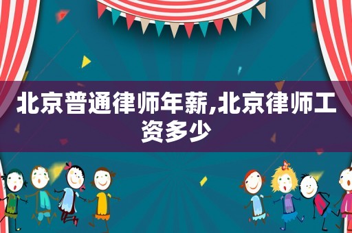 北京普通律師年薪,北京律師工資多少