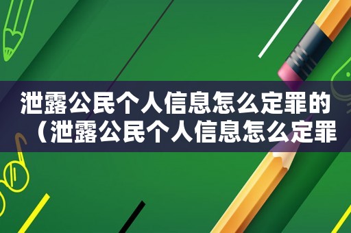 泄露公民個人信息怎么定罪的（泄露公民個人信息怎么定罪）