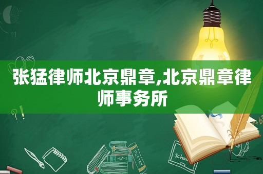 張猛律師北京鼎章,北京鼎章律師事務所