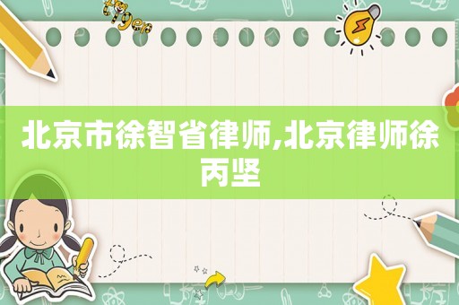 北京市徐智省律師,北京律師徐丙堅(jiān)