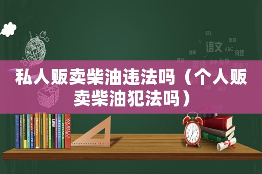 私人販賣柴油違法嗎（個人販賣柴油犯法嗎）