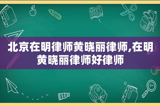 北京在明律師黃曉麗律師,在明黃曉麗律師好律師