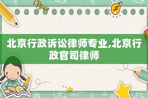 北京行政訴訟律師專業,北京行政官司律師
