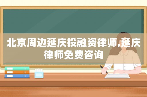 北京周邊延慶投融資律師,延慶律師免費咨詢