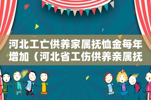 河北工亡供養家屬撫恤金每年增加（河北省工傷供養親屬撫恤金年限）