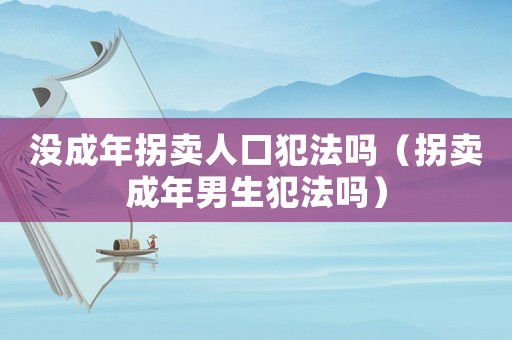沒成年拐賣人口犯法嗎（拐賣成年男生犯法嗎）