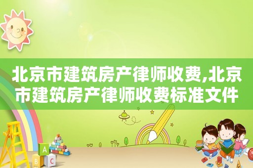 北京市建筑房產律師收費,北京市建筑房產律師收費標準文件