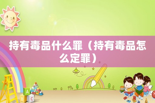 持有毒品什么罪（持有毒品怎么定罪）