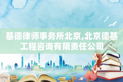 基德律師事務所北京,北京德基工程咨詢有限責任公司