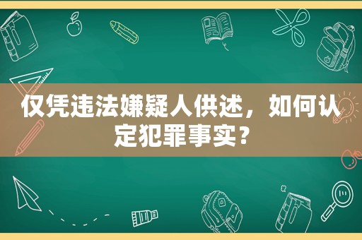僅憑違法嫌疑人供述，如何認定犯罪事實？