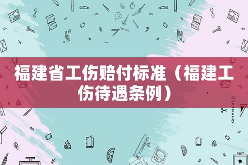 福建省工傷賠付標準（福建工傷待遇條例）