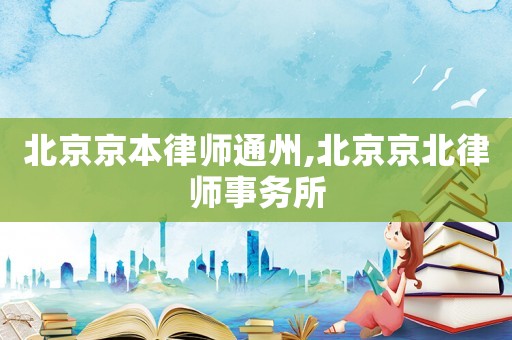 北京京本律師通州,北京京北律師事務(wù)所