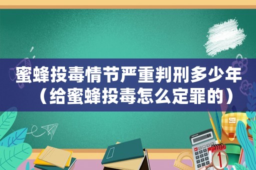 蜜蜂投毒情節(jié)嚴重判刑多少年（給蜜蜂投毒怎么定罪的）
