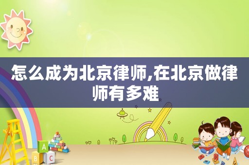 怎么成為北京律師,在北京做律師有多難