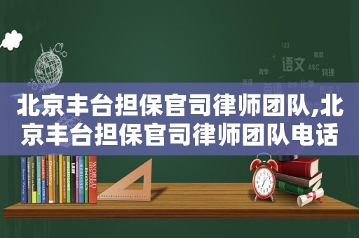 北京豐臺(tái)擔(dān)保官司律師團(tuán)隊(duì),北京豐臺(tái)擔(dān)保官司律師團(tuán)隊(duì)電話