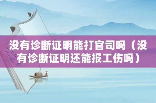 沒(méi)有診斷證明能打官司嗎（沒(méi)有診斷證明還能報(bào)工傷嗎）