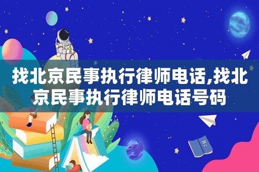 找北京民事執行律師電話,找北京民事執行律師電話號碼