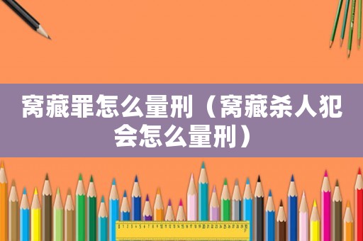 窩藏罪怎么量刑（窩藏殺人犯會怎么量刑）