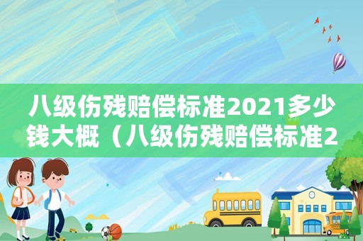 八級傷殘賠償標(biāo)準(zhǔn)2021多少錢大概（八級傷殘賠償標(biāo)準(zhǔn)2018）