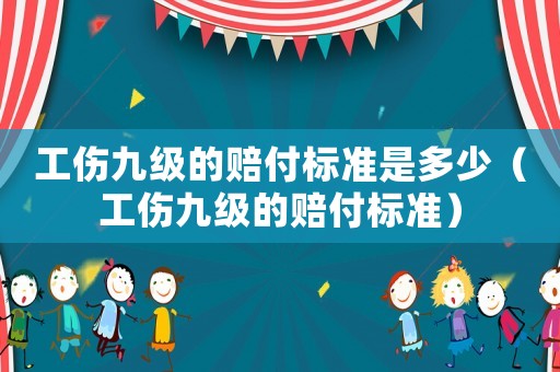 工傷九級的賠付標準是多少（工傷九級的賠付標準）