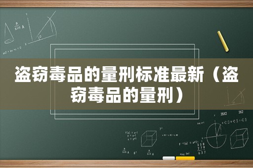 盜竊毒品的量刑標準最新（盜竊毒品的量刑）