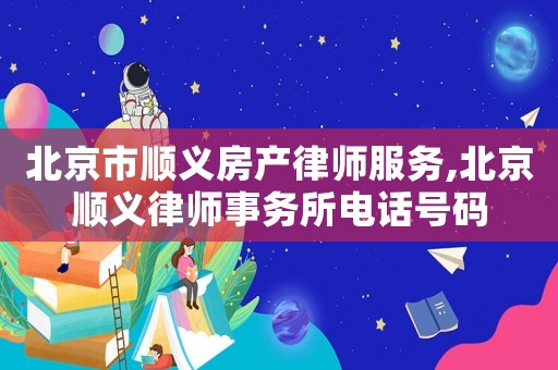 北京市順義房產(chǎn)律師服務(wù),北京順義律師事務(wù)所電話號(hào)碼