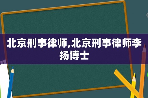 北京刑事律師,北京刑事律師李揚博士