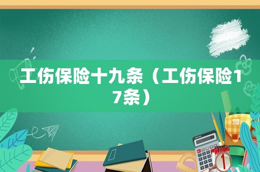 工傷保險十九條（工傷保險17條）
