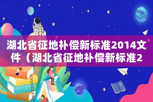 湖北省征地補(bǔ)償新標(biāo)準(zhǔn)2014文件（湖北省征地補(bǔ)償新標(biāo)準(zhǔn)2014）