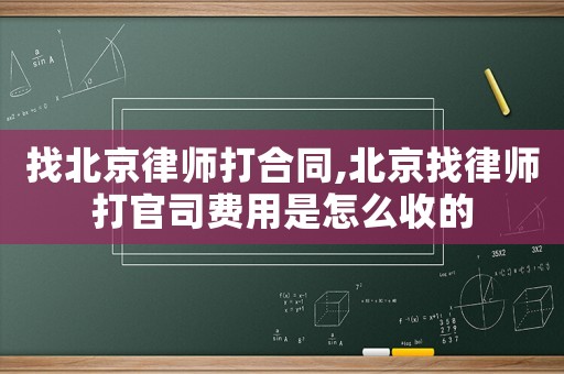 找北京律師打合同,北京找律師打官司費(fèi)用是怎么收的